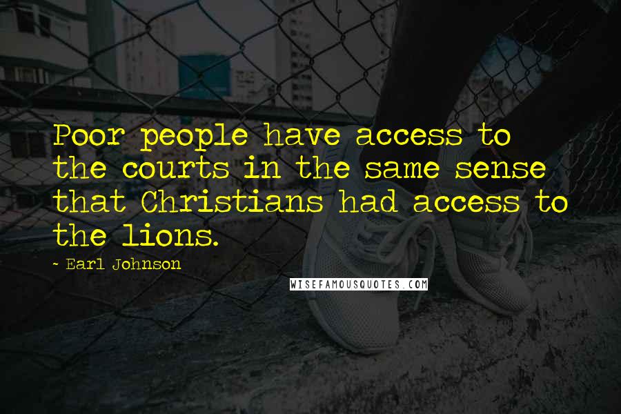 Earl Johnson Quotes: Poor people have access to the courts in the same sense that Christians had access to the lions.