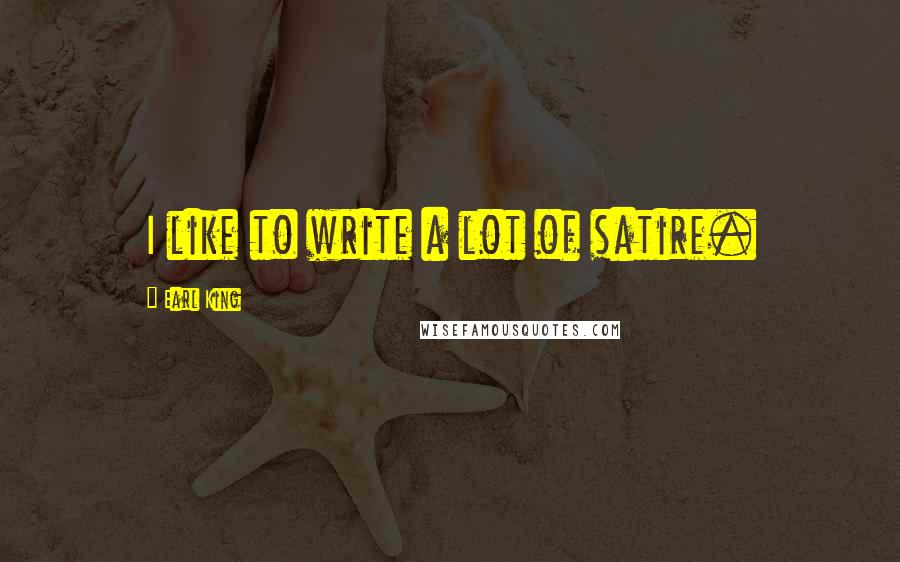 Earl King Quotes: I like to write a lot of satire.