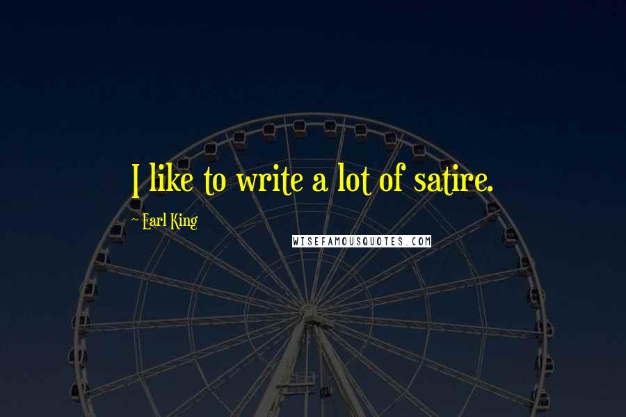 Earl King Quotes: I like to write a lot of satire.