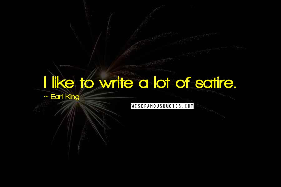 Earl King Quotes: I like to write a lot of satire.