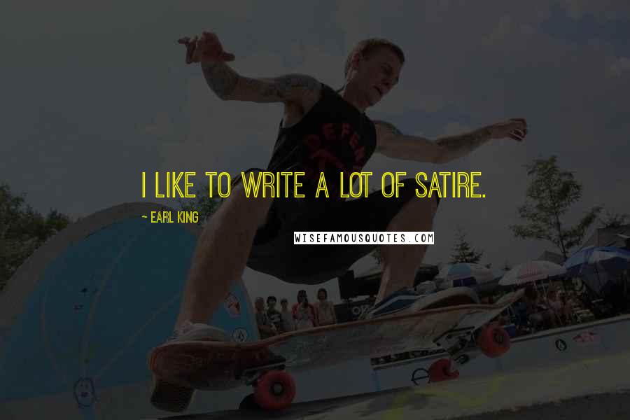 Earl King Quotes: I like to write a lot of satire.