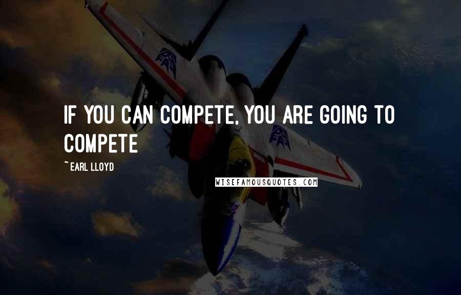 Earl Lloyd Quotes: If you can compete, you are going to compete