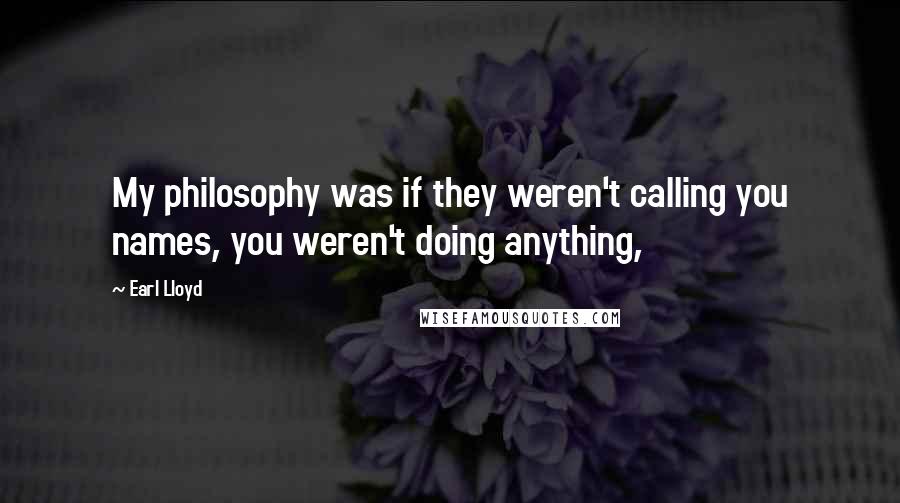 Earl Lloyd Quotes: My philosophy was if they weren't calling you names, you weren't doing anything,