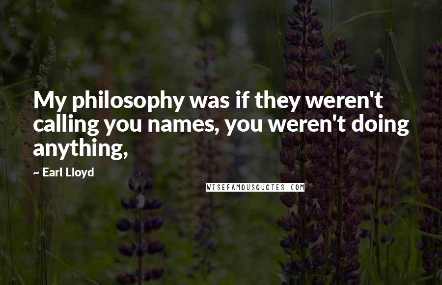 Earl Lloyd Quotes: My philosophy was if they weren't calling you names, you weren't doing anything,