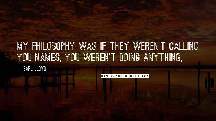 Earl Lloyd Quotes: My philosophy was if they weren't calling you names, you weren't doing anything,