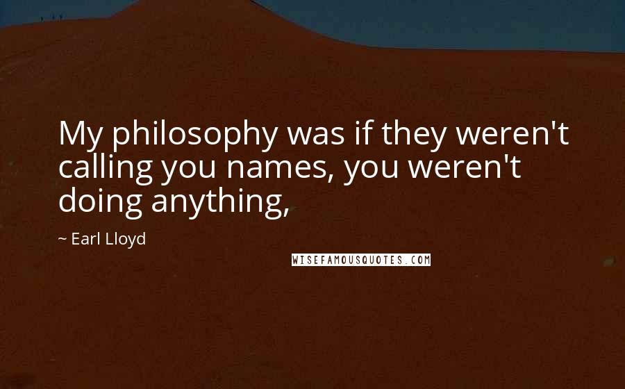 Earl Lloyd Quotes: My philosophy was if they weren't calling you names, you weren't doing anything,