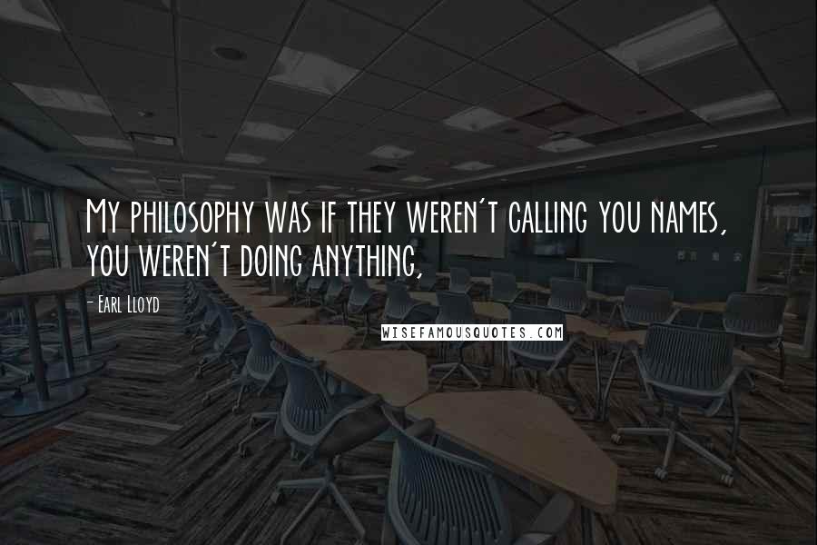 Earl Lloyd Quotes: My philosophy was if they weren't calling you names, you weren't doing anything,