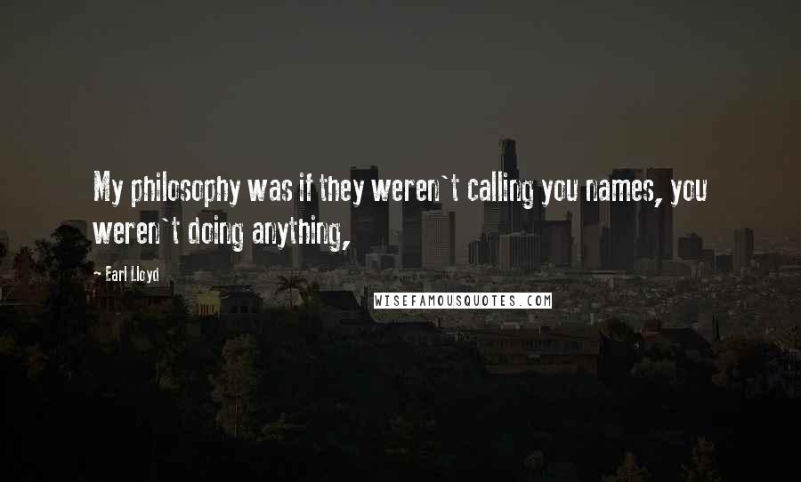 Earl Lloyd Quotes: My philosophy was if they weren't calling you names, you weren't doing anything,