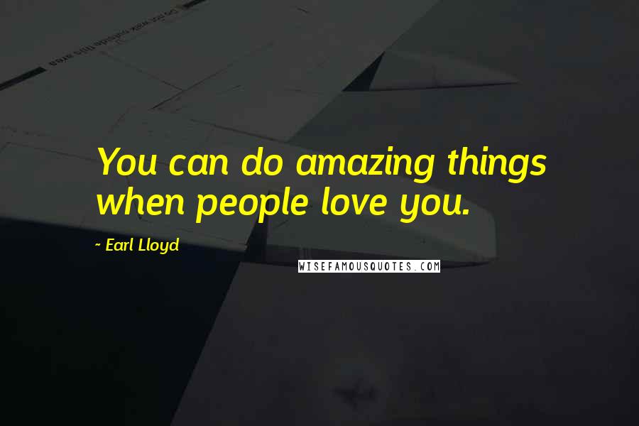 Earl Lloyd Quotes: You can do amazing things when people love you.