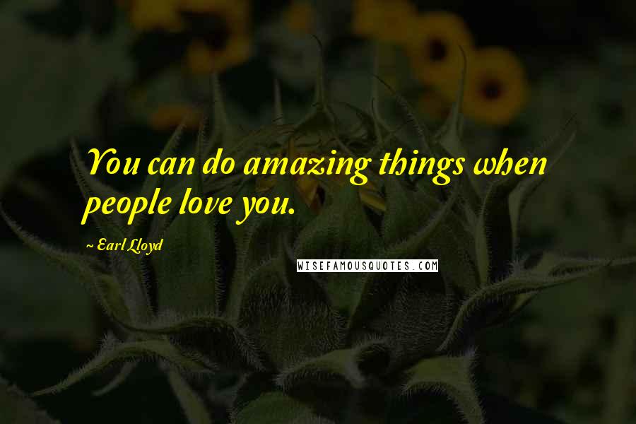 Earl Lloyd Quotes: You can do amazing things when people love you.