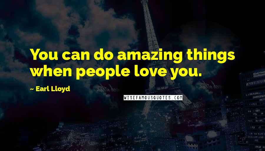 Earl Lloyd Quotes: You can do amazing things when people love you.