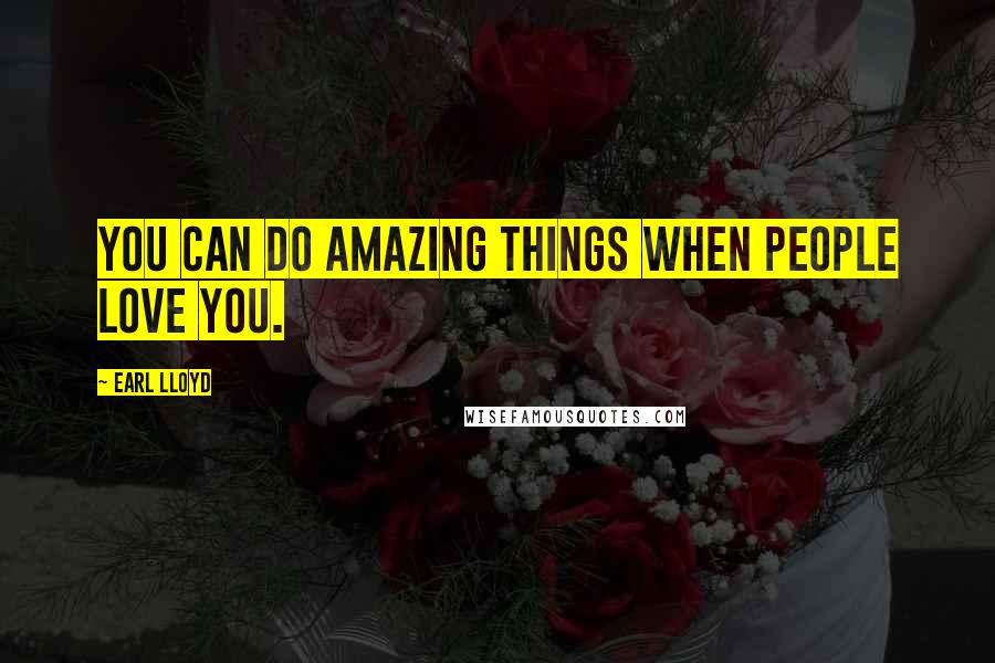 Earl Lloyd Quotes: You can do amazing things when people love you.