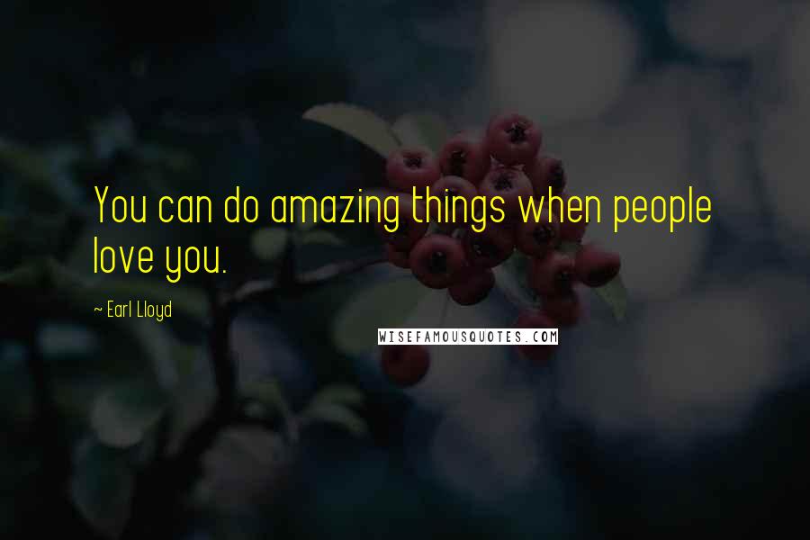 Earl Lloyd Quotes: You can do amazing things when people love you.
