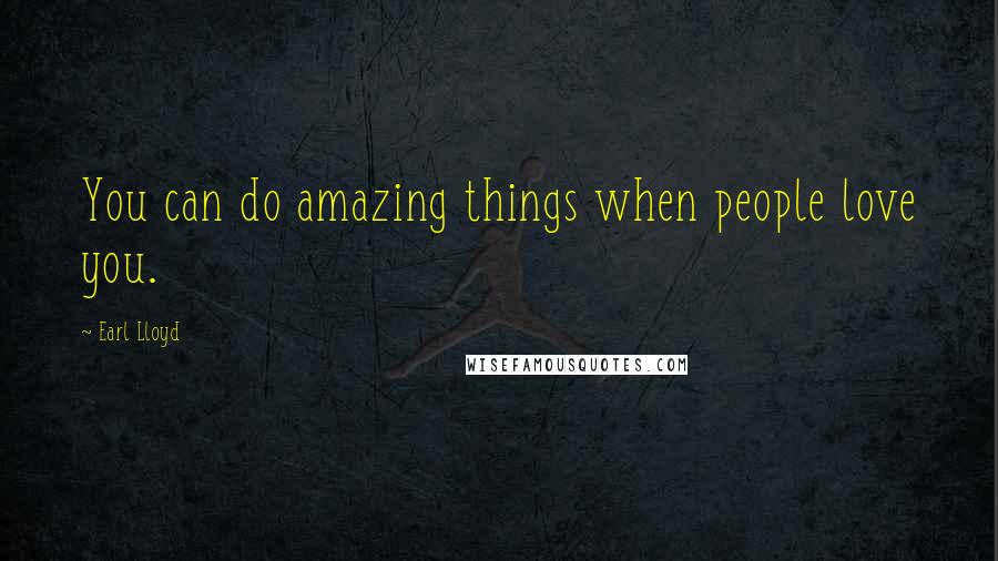 Earl Lloyd Quotes: You can do amazing things when people love you.