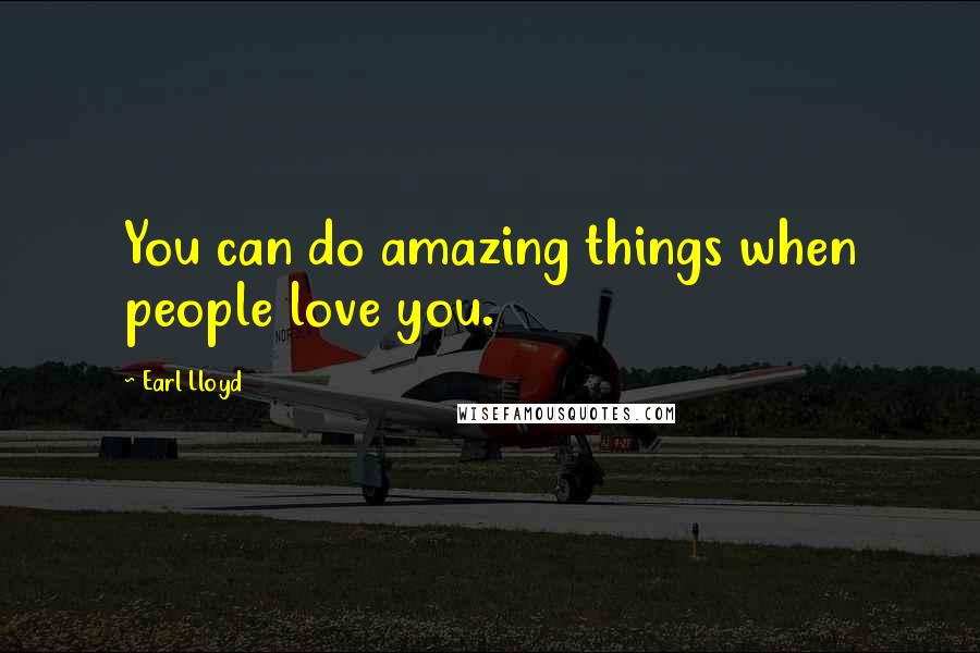 Earl Lloyd Quotes: You can do amazing things when people love you.