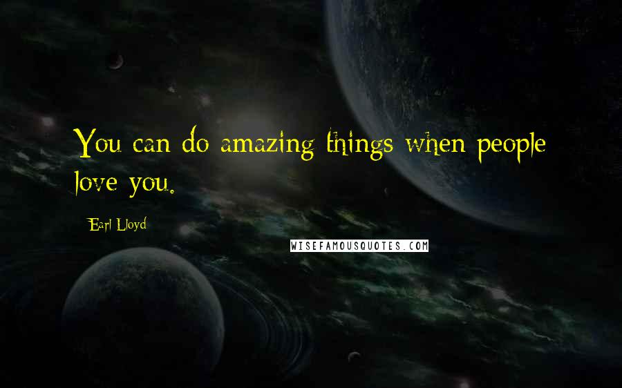 Earl Lloyd Quotes: You can do amazing things when people love you.