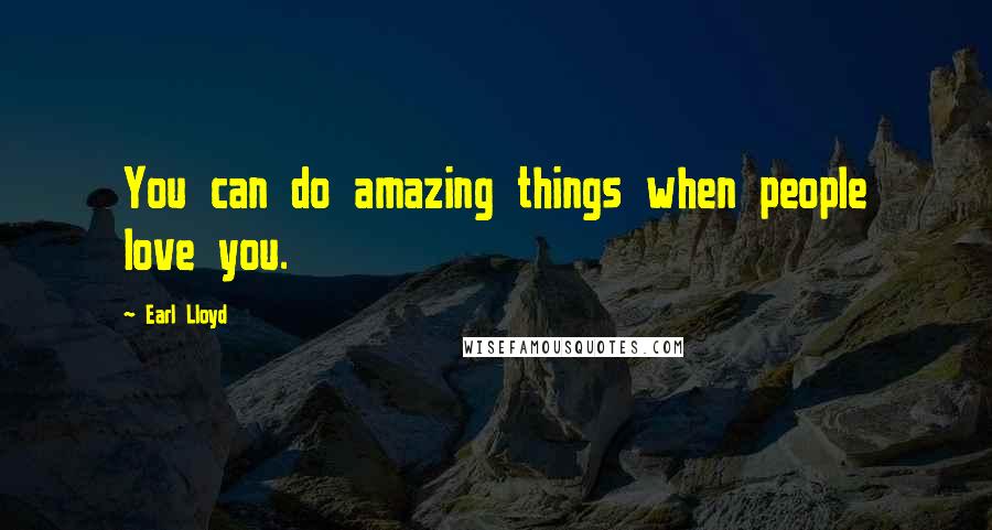 Earl Lloyd Quotes: You can do amazing things when people love you.