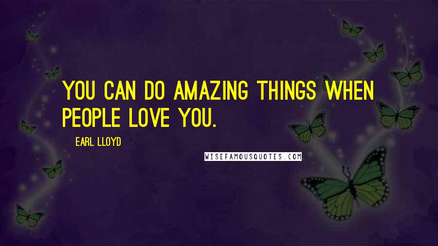 Earl Lloyd Quotes: You can do amazing things when people love you.