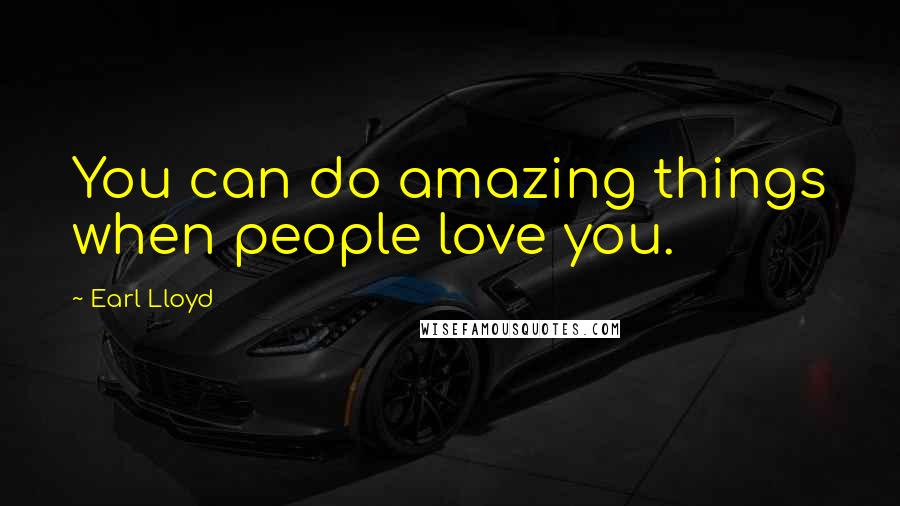 Earl Lloyd Quotes: You can do amazing things when people love you.