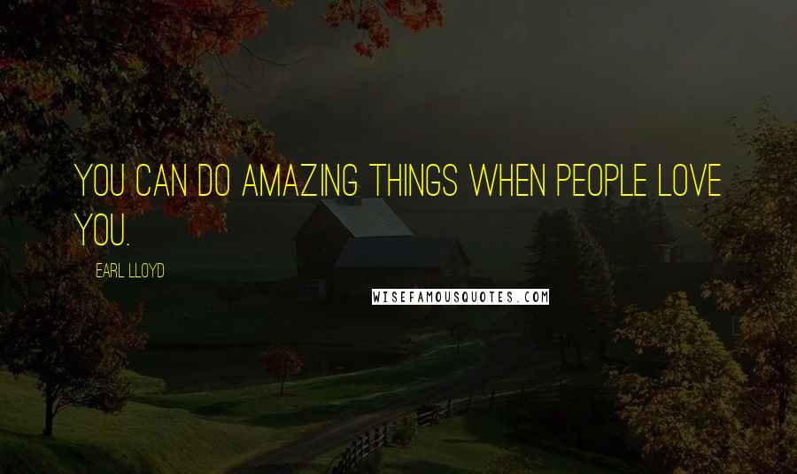 Earl Lloyd Quotes: You can do amazing things when people love you.