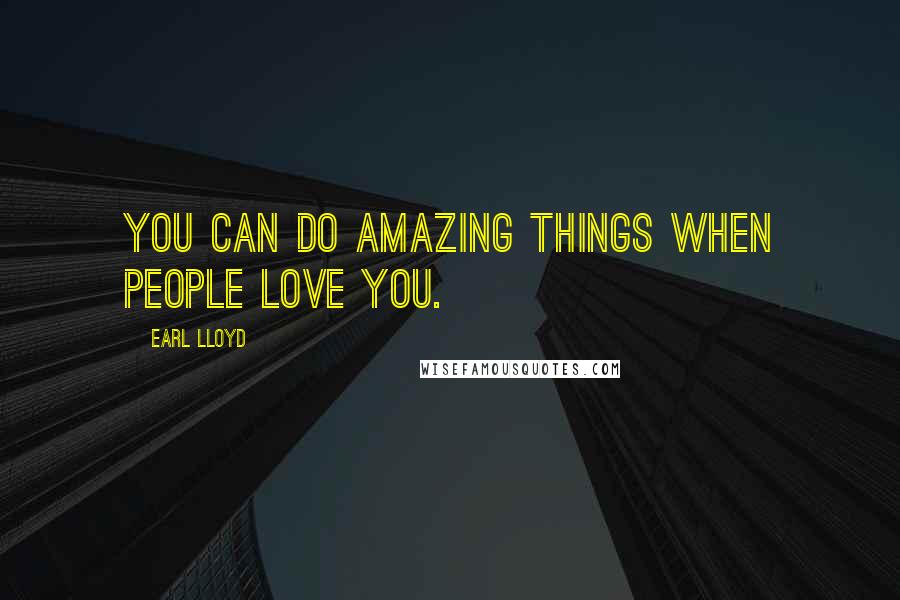 Earl Lloyd Quotes: You can do amazing things when people love you.