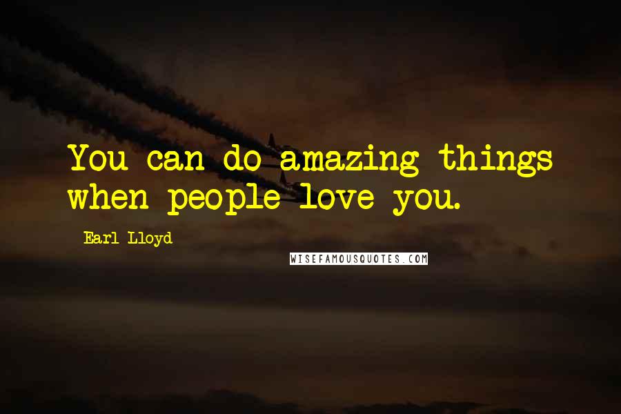 Earl Lloyd Quotes: You can do amazing things when people love you.