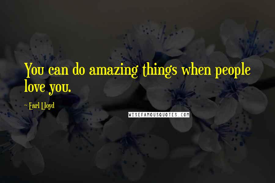 Earl Lloyd Quotes: You can do amazing things when people love you.