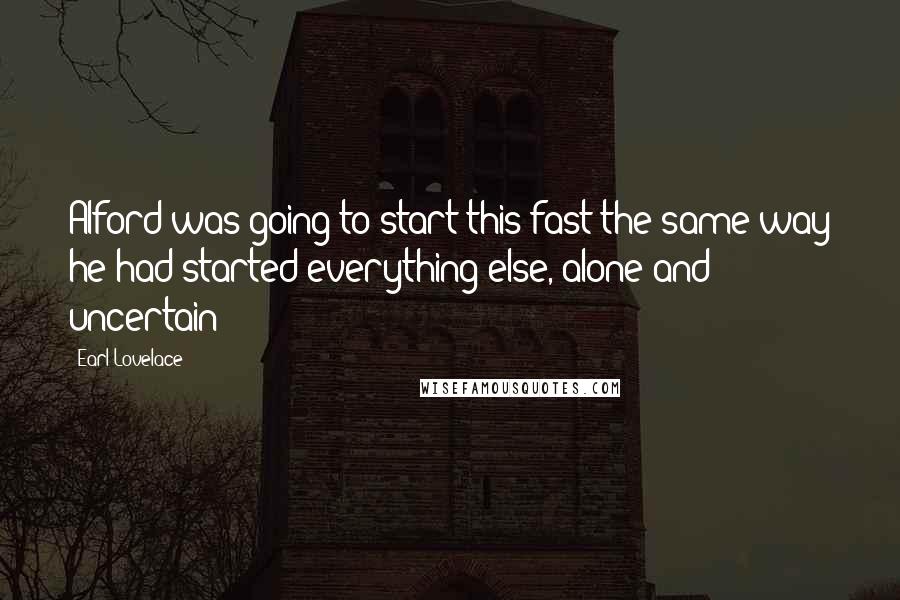 Earl Lovelace Quotes: Alford was going to start this fast the same way he had started everything else, alone and uncertain