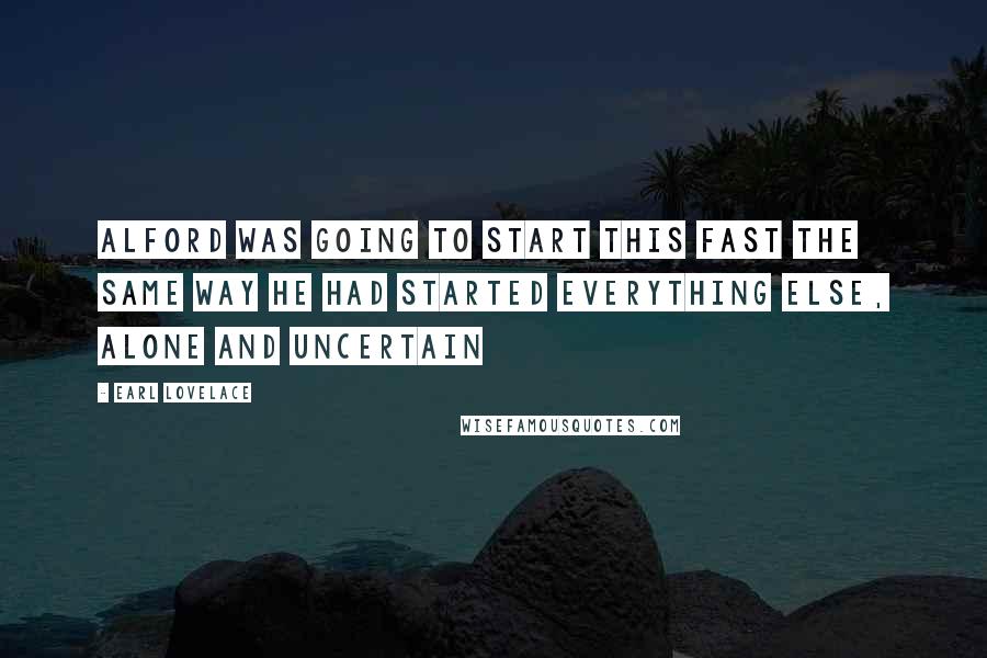 Earl Lovelace Quotes: Alford was going to start this fast the same way he had started everything else, alone and uncertain