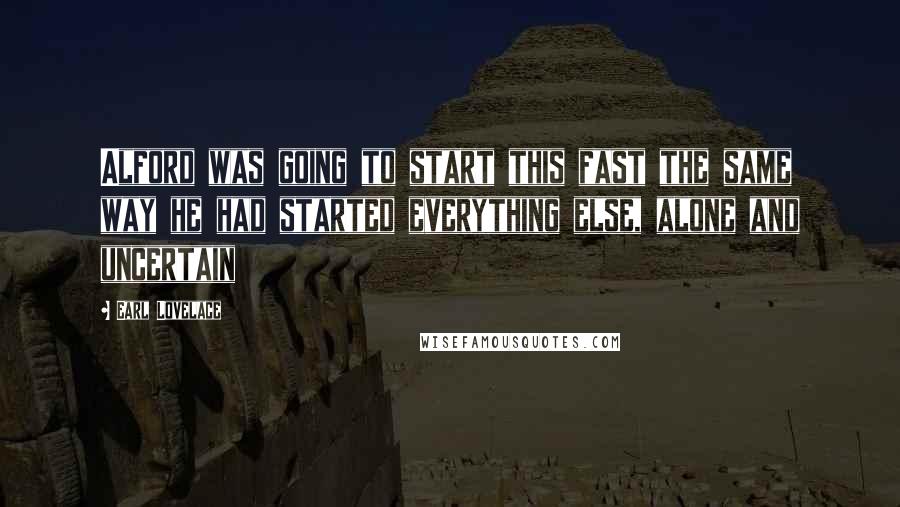 Earl Lovelace Quotes: Alford was going to start this fast the same way he had started everything else, alone and uncertain