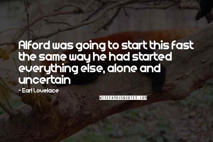 Earl Lovelace Quotes: Alford was going to start this fast the same way he had started everything else, alone and uncertain