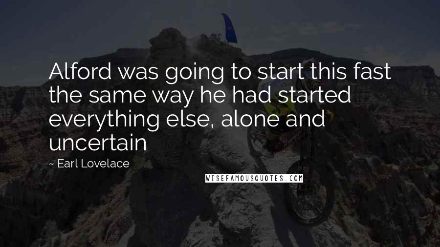 Earl Lovelace Quotes: Alford was going to start this fast the same way he had started everything else, alone and uncertain