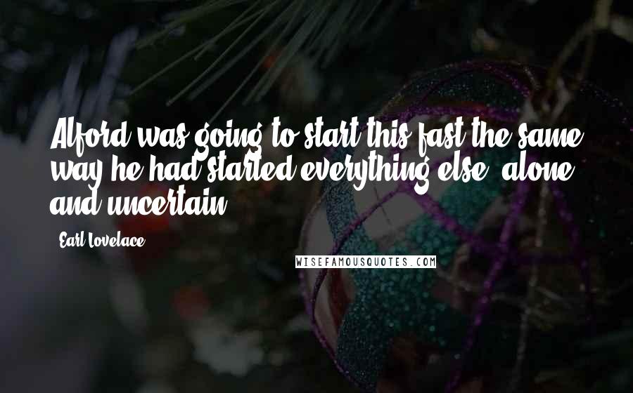 Earl Lovelace Quotes: Alford was going to start this fast the same way he had started everything else, alone and uncertain