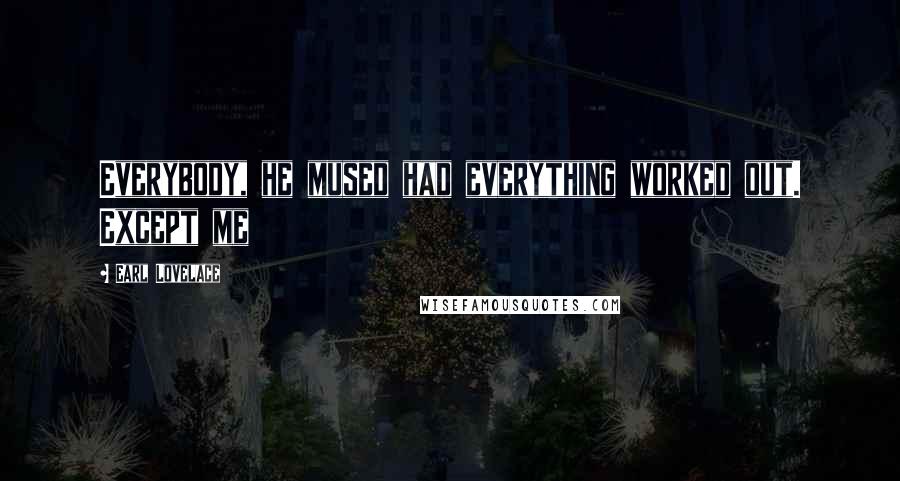 Earl Lovelace Quotes: Everybody, he mused had everything worked out. Except me