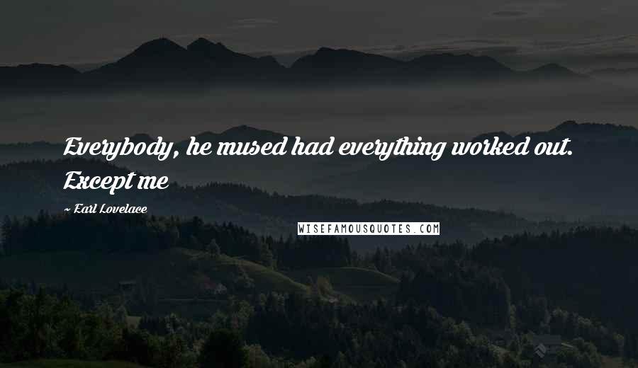 Earl Lovelace Quotes: Everybody, he mused had everything worked out. Except me