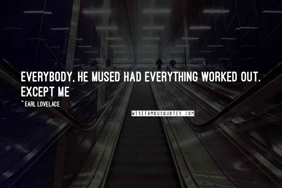 Earl Lovelace Quotes: Everybody, he mused had everything worked out. Except me