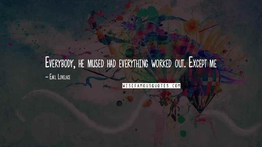 Earl Lovelace Quotes: Everybody, he mused had everything worked out. Except me