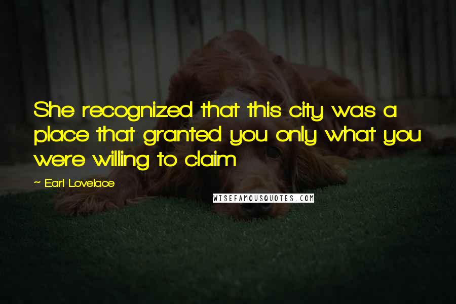 Earl Lovelace Quotes: She recognized that this city was a place that granted you only what you were willing to claim