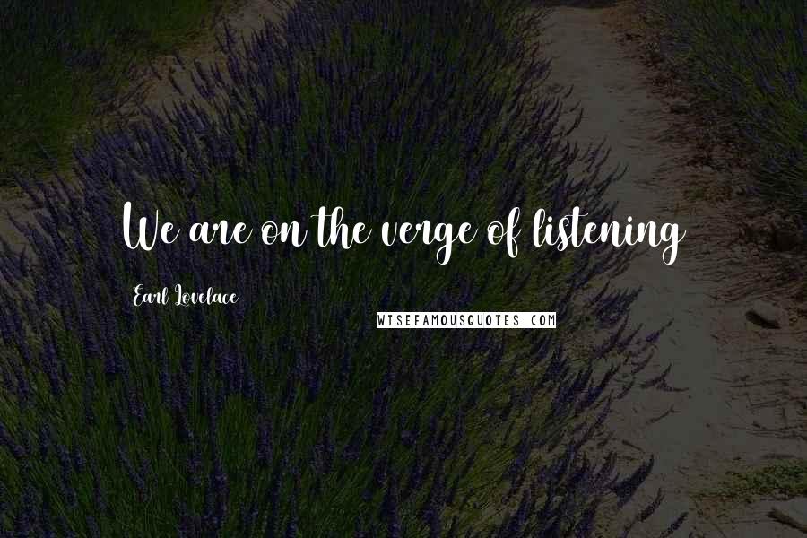 Earl Lovelace Quotes: We are on the verge of listening