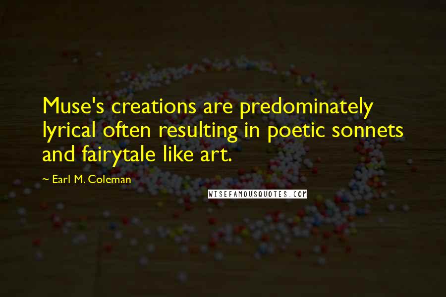 Earl M. Coleman Quotes: Muse's creations are predominately lyrical often resulting in poetic sonnets and fairytale like art.
