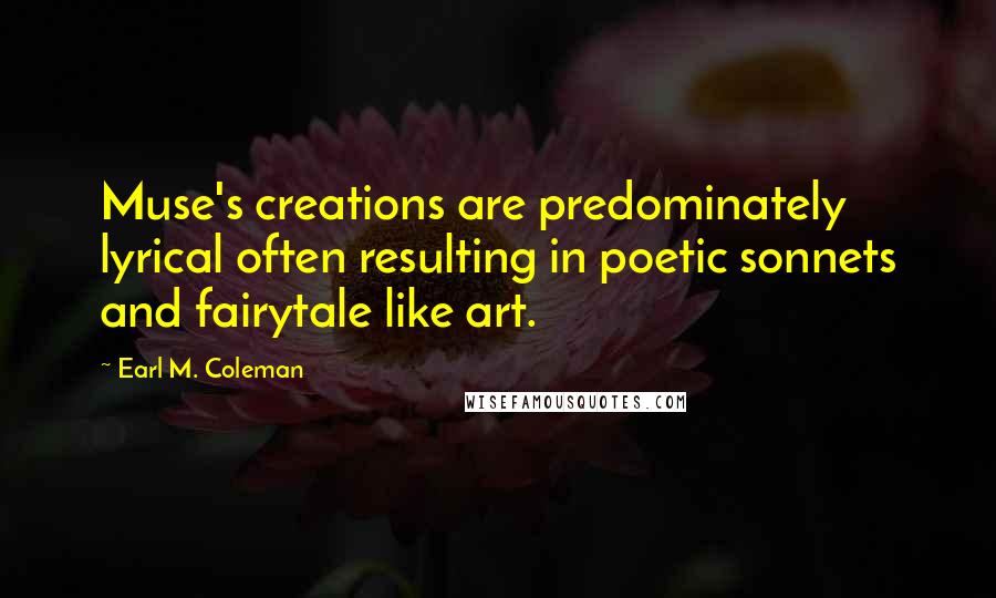 Earl M. Coleman Quotes: Muse's creations are predominately lyrical often resulting in poetic sonnets and fairytale like art.