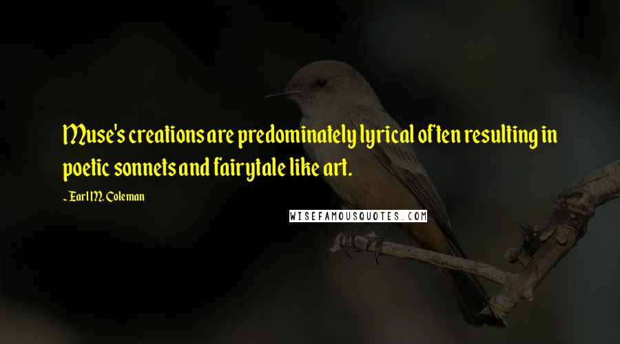 Earl M. Coleman Quotes: Muse's creations are predominately lyrical often resulting in poetic sonnets and fairytale like art.