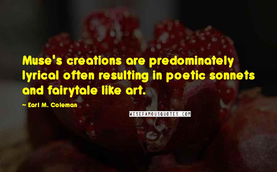 Earl M. Coleman Quotes: Muse's creations are predominately lyrical often resulting in poetic sonnets and fairytale like art.