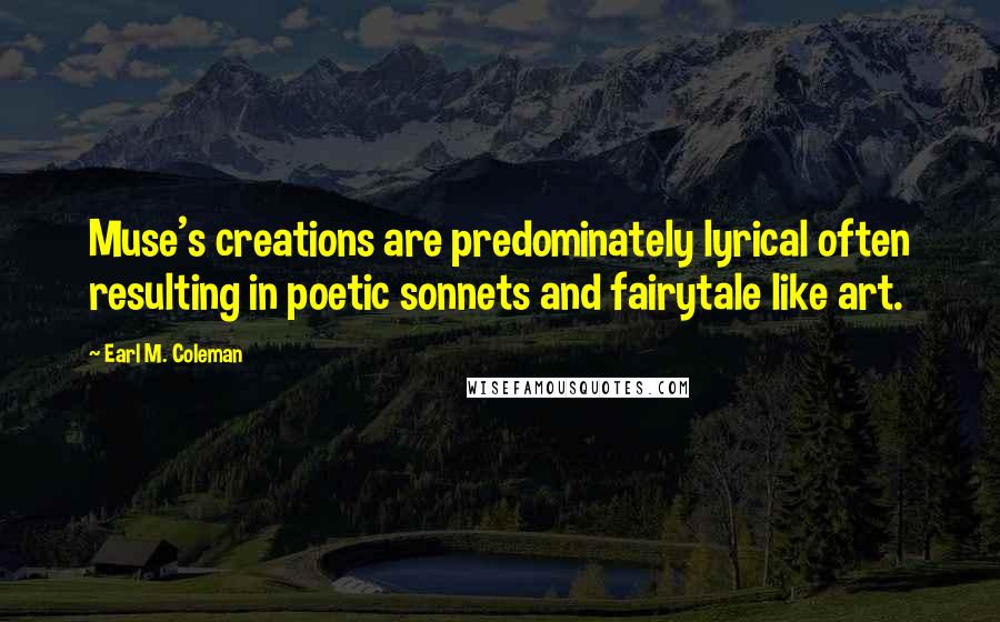 Earl M. Coleman Quotes: Muse's creations are predominately lyrical often resulting in poetic sonnets and fairytale like art.