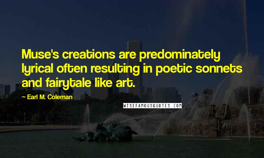 Earl M. Coleman Quotes: Muse's creations are predominately lyrical often resulting in poetic sonnets and fairytale like art.