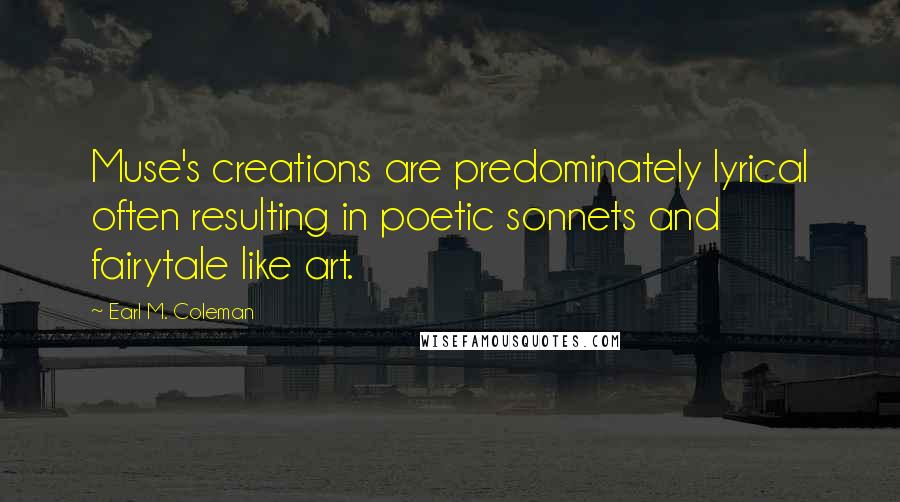 Earl M. Coleman Quotes: Muse's creations are predominately lyrical often resulting in poetic sonnets and fairytale like art.