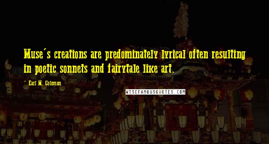 Earl M. Coleman Quotes: Muse's creations are predominately lyrical often resulting in poetic sonnets and fairytale like art.