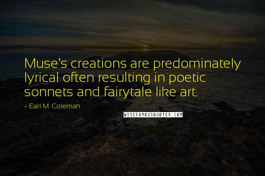 Earl M. Coleman Quotes: Muse's creations are predominately lyrical often resulting in poetic sonnets and fairytale like art.