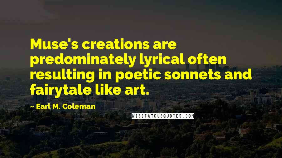 Earl M. Coleman Quotes: Muse's creations are predominately lyrical often resulting in poetic sonnets and fairytale like art.