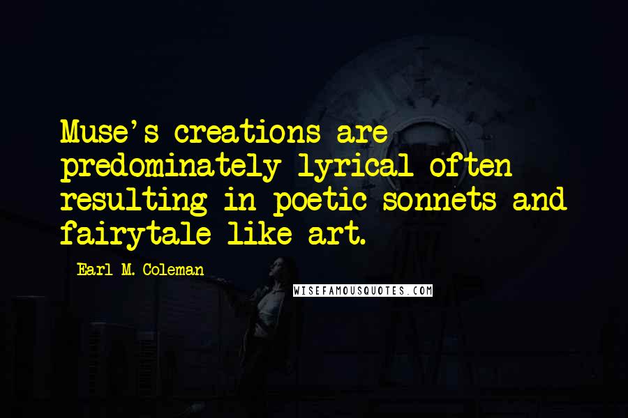 Earl M. Coleman Quotes: Muse's creations are predominately lyrical often resulting in poetic sonnets and fairytale like art.